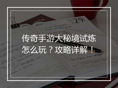 传奇手游大秘境试炼怎么玩？攻略详解！