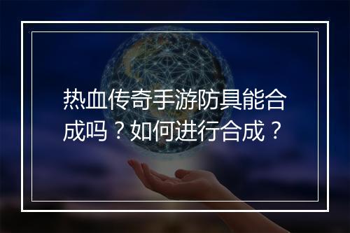 热血传奇手游防具能合成吗？如何进行合成？