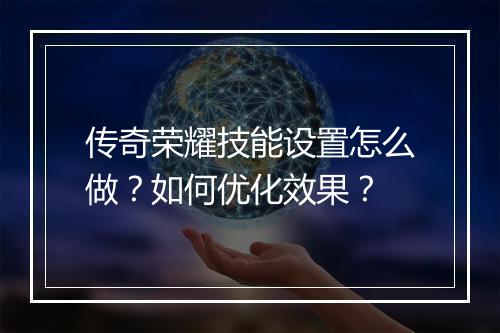 传奇荣耀技能设置怎么做？如何优化效果？