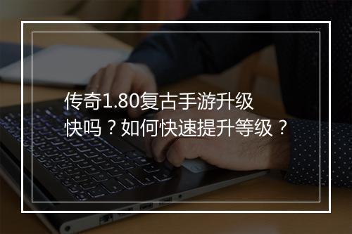 传奇1.80复古手游升级快吗？如何快速提升等级？