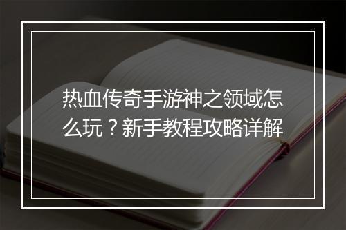热血传奇手游神之领域怎么玩？新手教程攻略详解