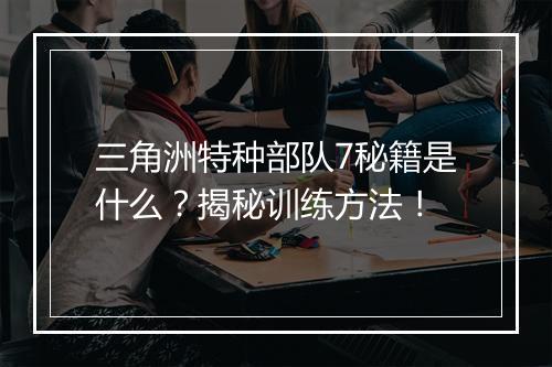 三角洲特种部队7秘籍是什么？揭秘训练方法！