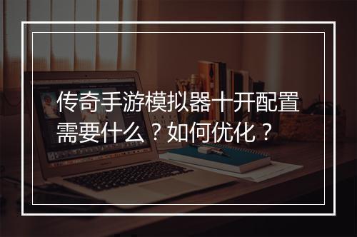 传奇手游模拟器十开配置需要什么？如何优化？
