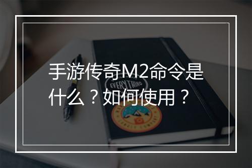 手游传奇M2命令是什么？如何使用？