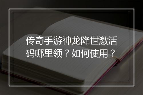 传奇手游神龙降世激活码哪里领？如何使用？