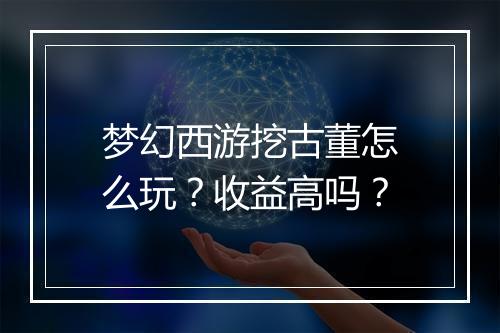 梦幻西游挖古董怎么玩？收益高吗？