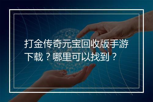打金传奇元宝回收版手游下载？哪里可以找到？