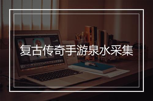 复古传奇手游泉水采集