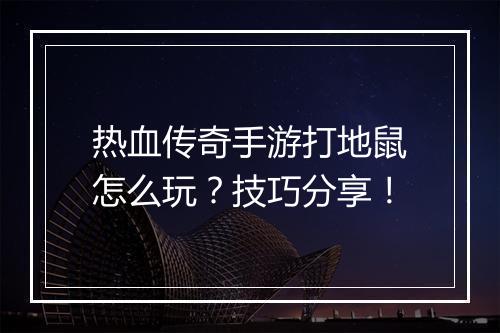 热血传奇手游打地鼠怎么玩？技巧分享！