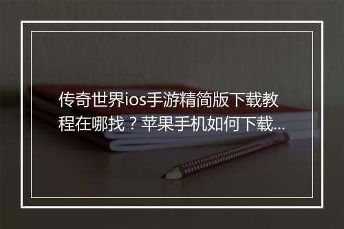 传奇世界ios手游精简版下载教程在哪找？苹果手机如何下载？