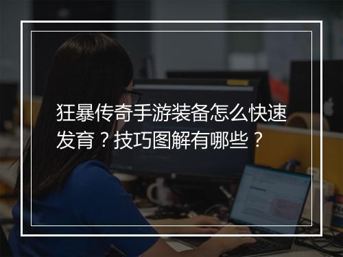 狂暴传奇手游装备怎么快速发育？技巧图解有哪些？