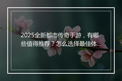 2025全新都市传奇手游，有哪些值得推荐？怎么选择最佳体验？