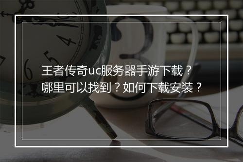 王者传奇uc服务器手游下载？哪里可以找到？如何下载安装？