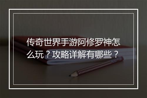 传奇世界手游阿修罗神怎么玩？攻略详解有哪些？