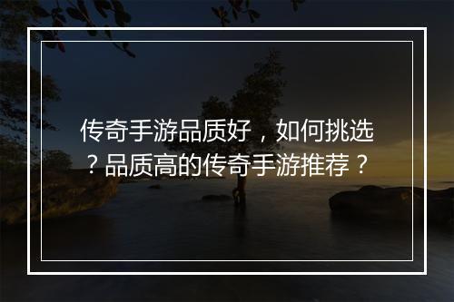 传奇手游品质好，如何挑选？品质高的传奇手游推荐？