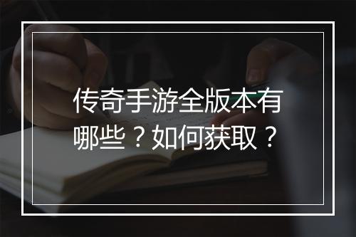 传奇手游全版本有哪些？如何获取？