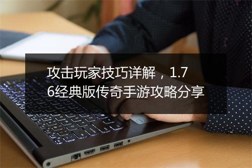 攻击玩家技巧详解，1.76经典版传奇手游攻略分享