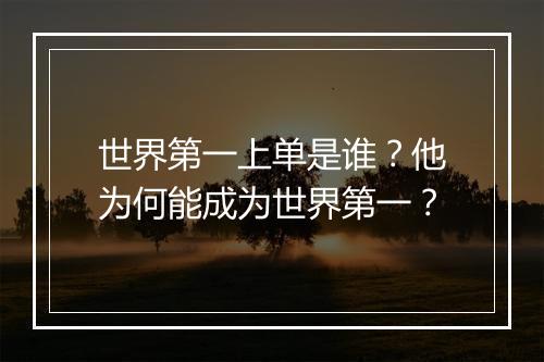 世界第一上单是谁？他为何能成为世界第一？