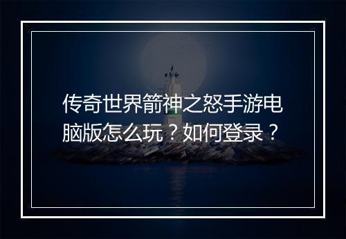 传奇世界箭神之怒手游电脑版怎么玩？如何登录？