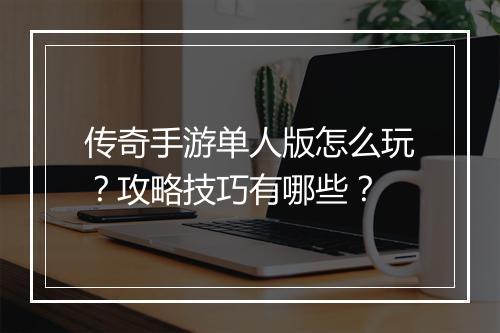 传奇手游单人版怎么玩？攻略技巧有哪些？