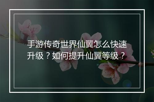 手游传奇世界仙翼怎么快速升级？如何提升仙翼等级？