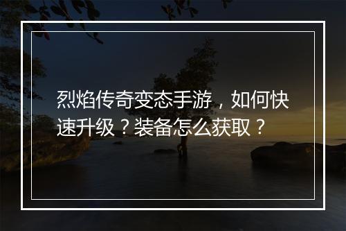 烈焰传奇变态手游，如何快速升级？装备怎么获取？