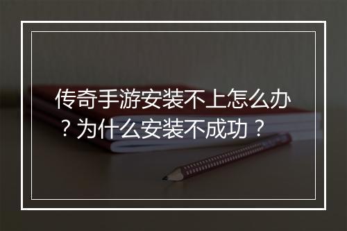 传奇手游安装不上怎么办？为什么安装不成功？