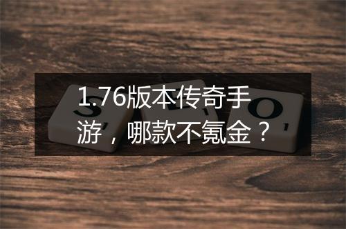 1.76版本传奇手游，哪款不氪金？