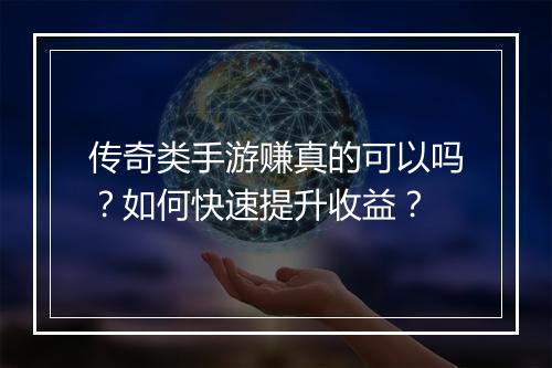 传奇类手游赚真的可以吗？如何快速提升收益？