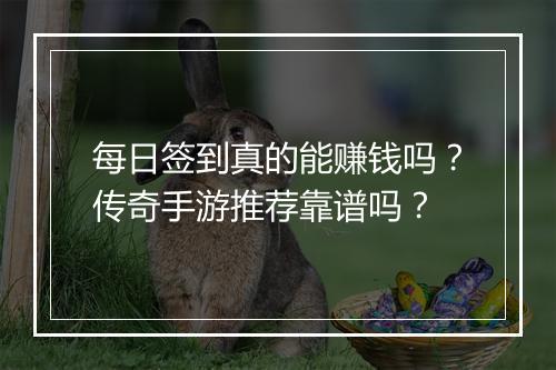 每日签到真的能赚钱吗？传奇手游推荐靠谱吗？