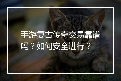 手游复古传奇交易靠谱吗？如何安全进行？