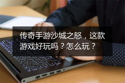传奇手游沙城之怒，这款游戏好玩吗？怎么玩？