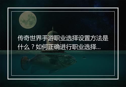 传奇世界手游职业选择设置方法是什么？如何正确进行职业选择？