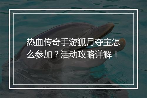 热血传奇手游狐月夺宝怎么参加？活动攻略详解！