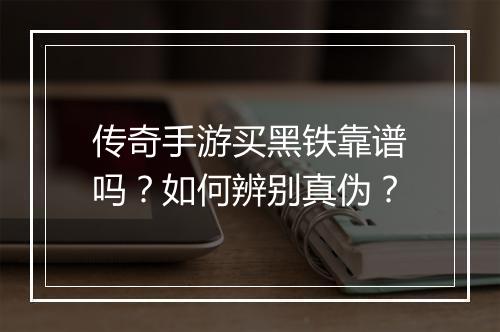 传奇手游买黑铁靠谱吗？如何辨别真伪？