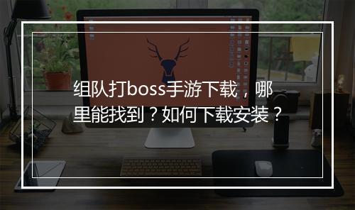 组队打boss手游下载，哪里能找到？如何下载安装？