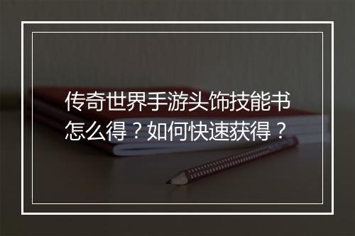 传奇世界手游头饰技能书怎么得？如何快速获得？