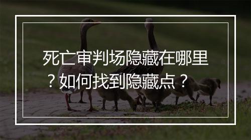 死亡审判场隐藏在哪里？如何找到隐藏点？