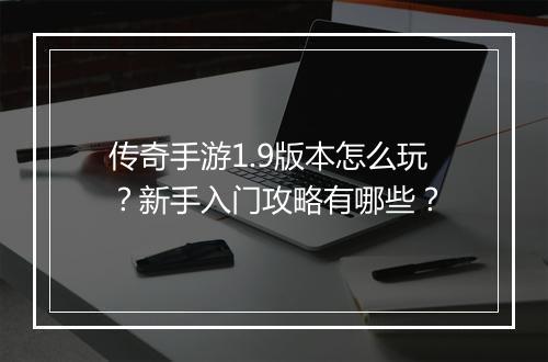 传奇手游1.9版本怎么玩？新手入门攻略有哪些？