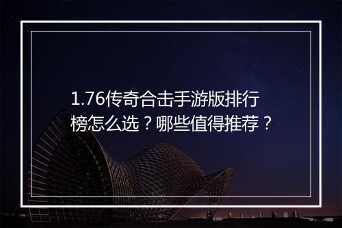 1.76传奇合击手游版排行榜怎么选？哪些值得推荐？