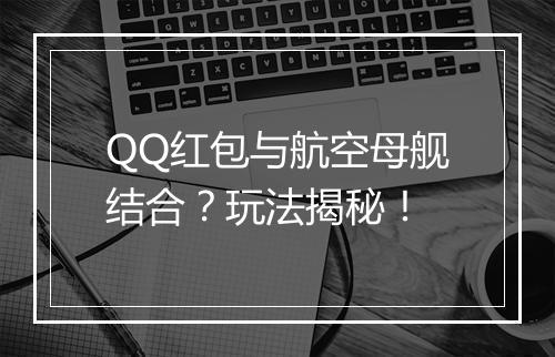 QQ红包与航空母舰结合？玩法揭秘！