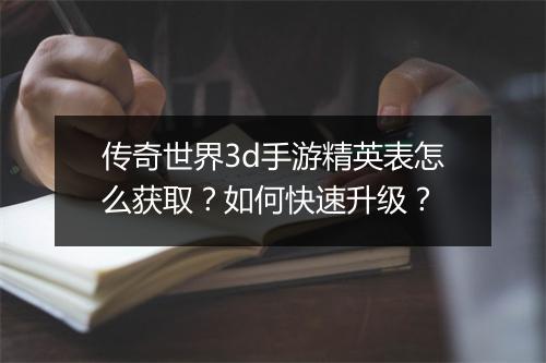 传奇世界3d手游精英表怎么获取？如何快速升级？