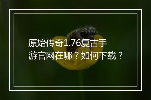 原始传奇1.76复古手游官网在哪？如何下载？