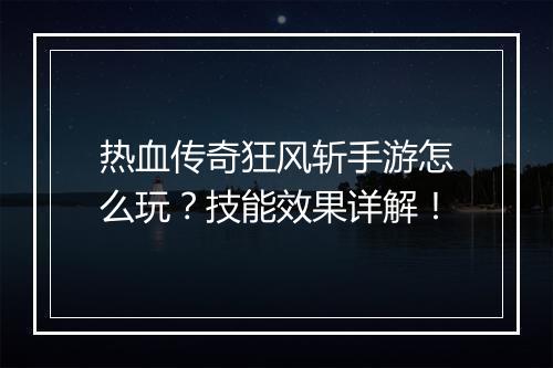 热血传奇狂风斩手游怎么玩？技能效果详解！