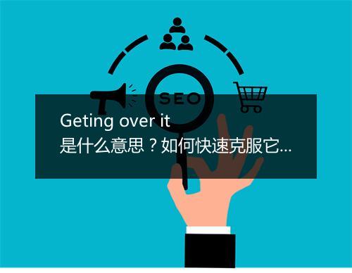 Geting over it 是什么意思？如何快速克服它？