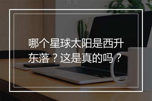 哪个星球太阳是西升东落？这是真的吗？