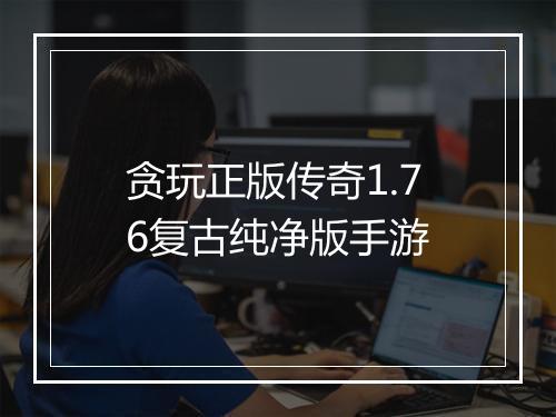 贪玩正版传奇1.76复古纯净版手游