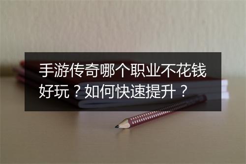 手游传奇哪个职业不花钱好玩？如何快速提升？