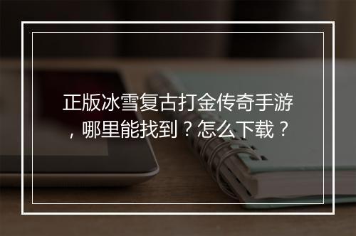 正版冰雪复古打金传奇手游，哪里能找到？怎么下载？