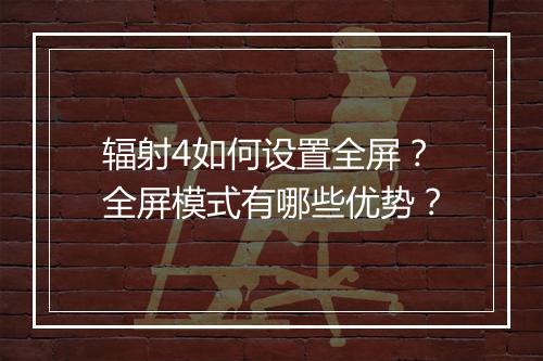 辐射4如何设置全屏？全屏模式有哪些优势？